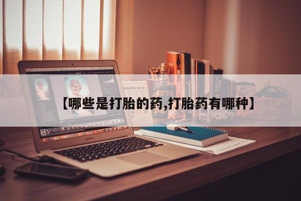 堕胎药货到付款【哪些是打胎的药,打胎药有哪种】