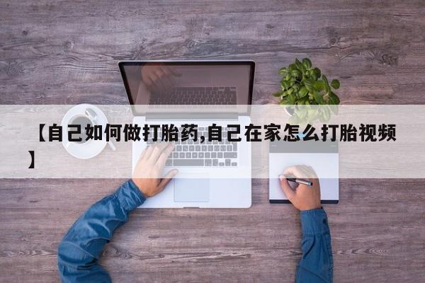 堕胎药货到付款【自己如何做打胎药,自己在家怎么打胎视频】