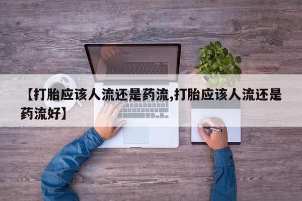 堕胎药货到付款【打胎应该人流还是药流,打胎应该人流还是药流好】