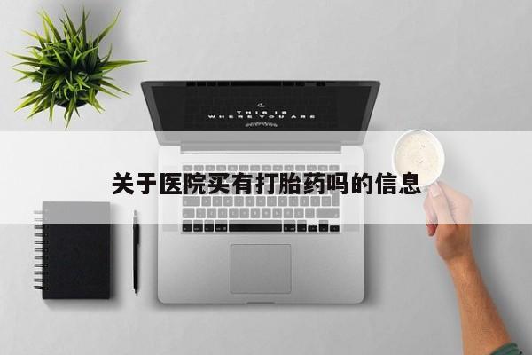 堕胎药货到付款关于医院买有打胎药吗的信息