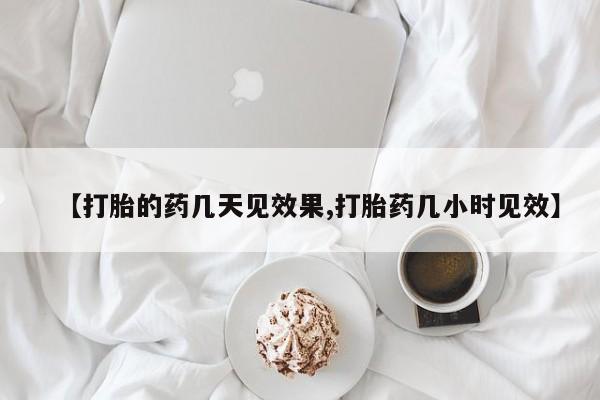 堕胎药货到付款【打胎的药几天见效果,打胎药几小时见效】