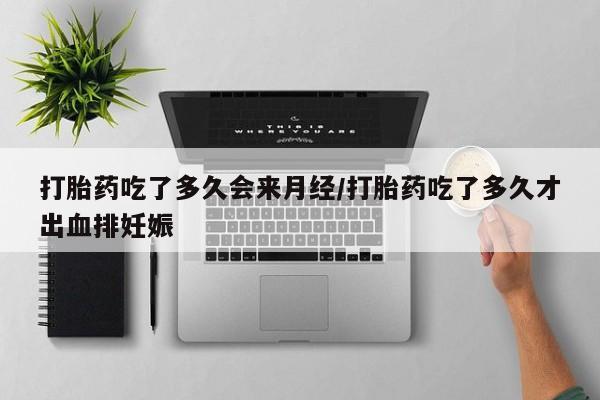 堕胎药货到付款打胎药吃了多久会来月经/打胎药吃了多久才出血排妊娠