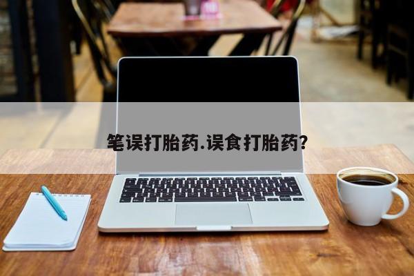 堕胎药货到付款笔误打胎药.误食打胎药？
