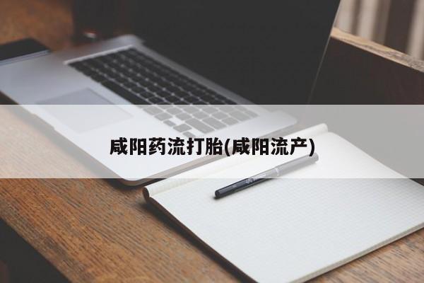 堕胎药货到付款咸阳药流打胎(咸阳流产)