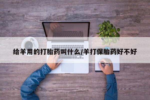 堕胎药货到付款给羊用的打胎药叫什么/羊打保胎药好不好