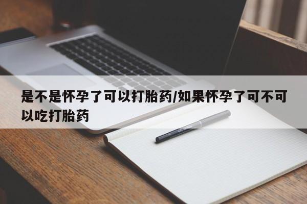堕胎药货到付款是不是怀孕了可以打胎药/如果怀孕了可不可以吃打胎药