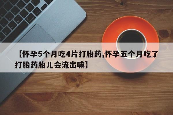 堕胎药货到付款【怀孕5个月吃4片打胎药,怀孕五个月吃了打胎药胎儿会流出嘛】