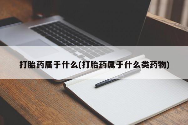 堕胎药货到付款打胎药属于什么(打胎药属于什么类药物)
