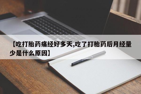 堕胎药货到付款【吃打胎药痛经好多天,吃了打胎药后月经量少是什么原因】