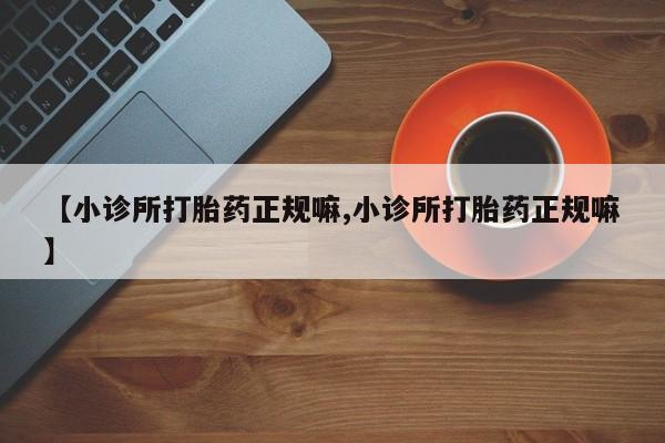 堕胎药货到付款【小诊所打胎药正规嘛,小诊所打胎药正规嘛】