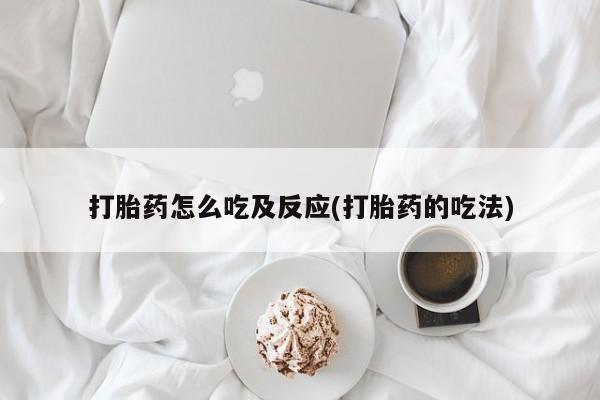 堕胎药货到付款打胎药怎么吃及反应(打胎药的吃法)