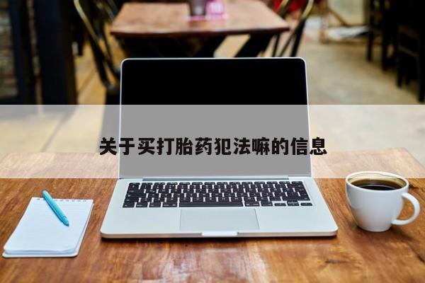 堕胎药货到付款关于买打胎药犯法嘛的信息