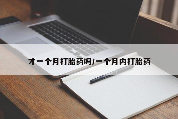 堕胎药货到付款才一个月打胎药吗/一个月内打胎药