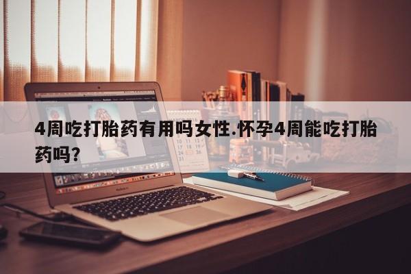 堕胎药货到付款4周吃打胎药有用吗女性.怀孕4周能吃打胎药吗？