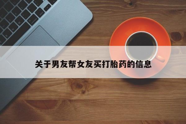 堕胎药货到付款关于男友帮女友买打胎药的信息