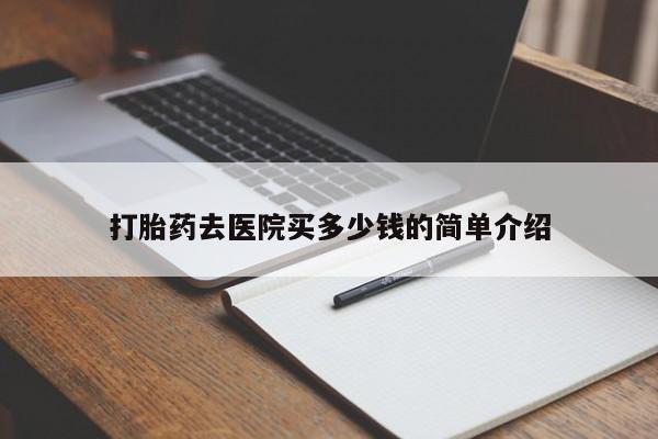 堕胎药货到付款打胎药去医院买多少钱的简单介绍
