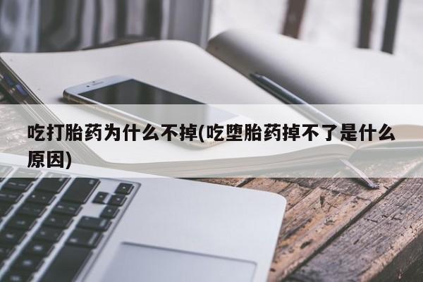 堕胎药货到付款吃打胎药为什么不掉(吃堕胎药掉不了是什么原因)