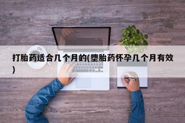 堕胎药货到付款打胎药适合几个月的(堕胎药怀孕几个月有效)