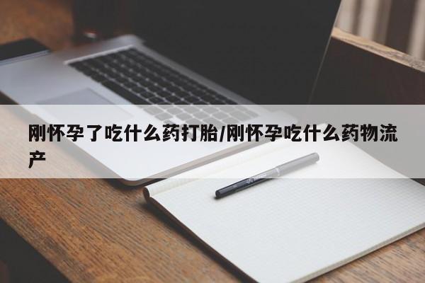 堕胎药货到付款刚怀孕了吃什么药打胎/刚怀孕吃什么药物流产