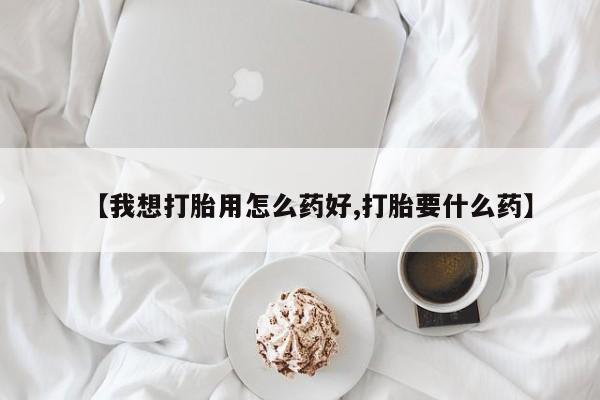 堕胎药货到付款【我想打胎用怎么药好,打胎要什么药】