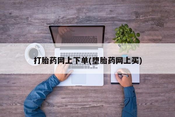 堕胎药货到付款打胎药网上下单(堕胎药网上买)