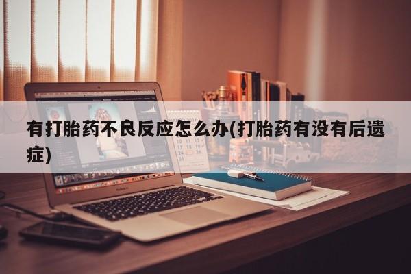堕胎药货到付款有打胎药不良反应怎么办(打胎药有没有后遗症)