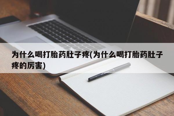 堕胎药货到付款为什么喝打胎药肚子疼(为什么喝打胎药肚子疼的厉害)