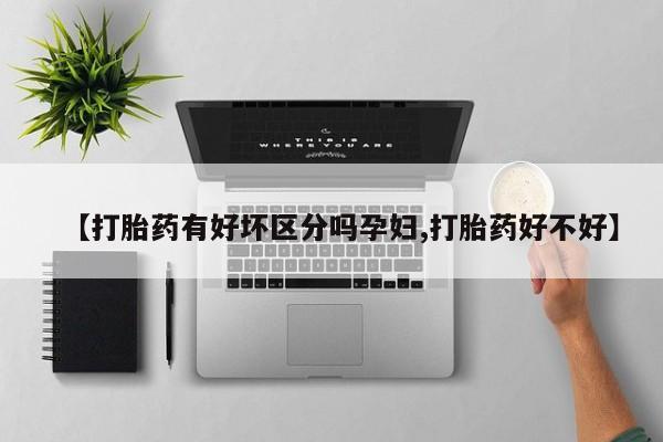 堕胎药货到付款【打胎药有好坏区分吗孕妇,打胎药好不好】