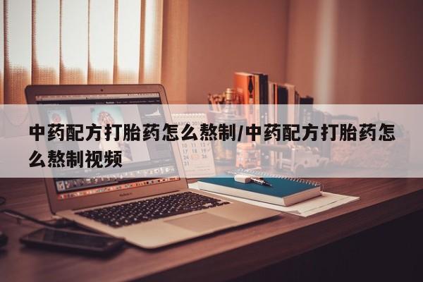 堕胎药货到付款中药配方打胎药怎么熬制/中药配方打胎药怎么熬制视频