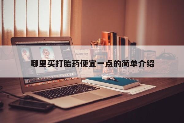 堕胎药货到付款哪里买打胎药便宜一点的简单介绍