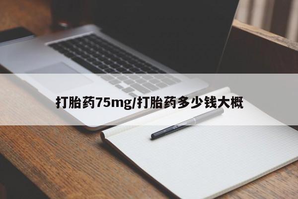 堕胎药货到付款打胎药75mg/打胎药多少钱大概