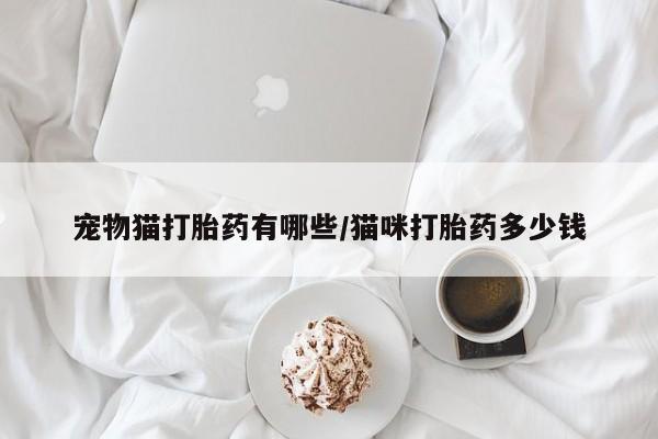 堕胎药货到付款宠物猫打胎药有哪些/猫咪打胎药多少钱