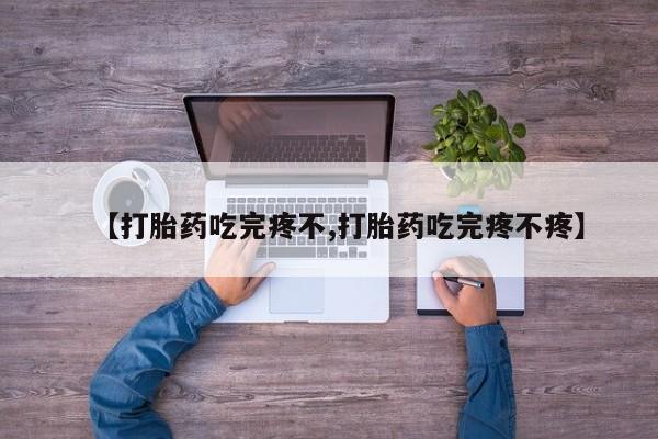 堕胎药货到付款【打胎药吃完疼不,打胎药吃完疼不疼】