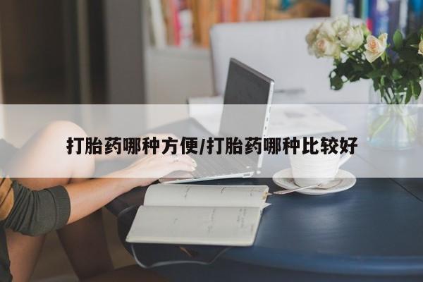 堕胎药货到付款打胎药哪种方便/打胎药哪种比较好