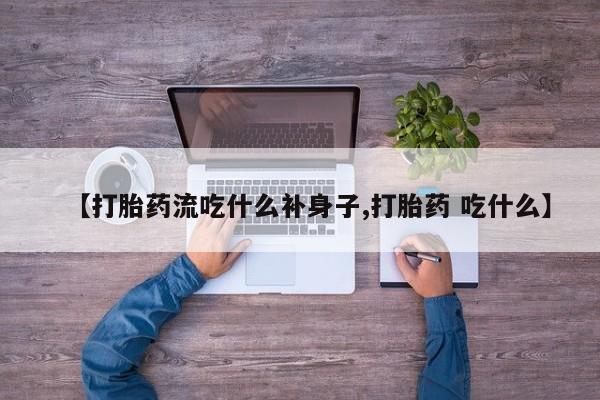 堕胎药货到付款【打胎药流吃什么补身子,打胎药 吃什么】