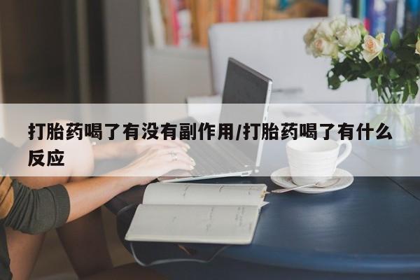 堕胎药货到付款打胎药喝了有没有副作用/打胎药喝了有什么反应