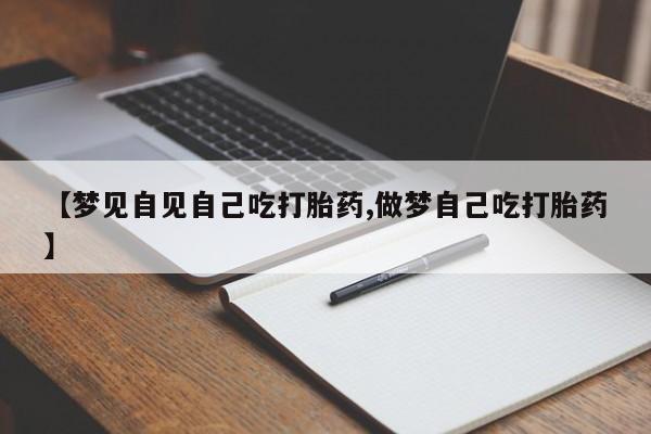 堕胎药货到付款【梦见自见自己吃打胎药,做梦自己吃打胎药】