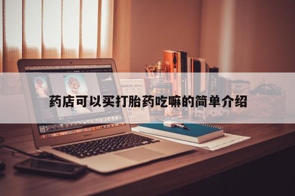 堕胎药货到付款药店可以买打胎药吃嘛的简单介绍