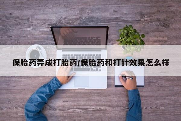堕胎药货到付款保胎药弄成打胎药/保胎药和打针效果怎么样