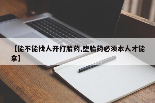 堕胎药货到付款【能不能找人开打胎药,堕胎药必须本人才能拿】