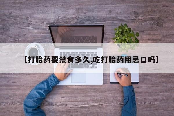 堕胎药货到付款【打胎药要禁食多久,吃打胎药用忌口吗】