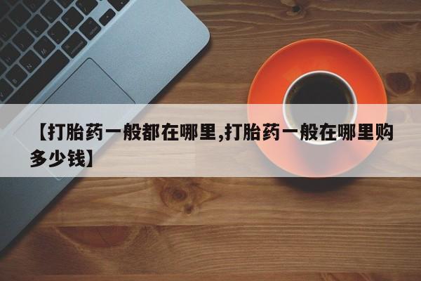 堕胎药货到付款【打胎药一般都在哪里,打胎药一般在哪里购多少钱】