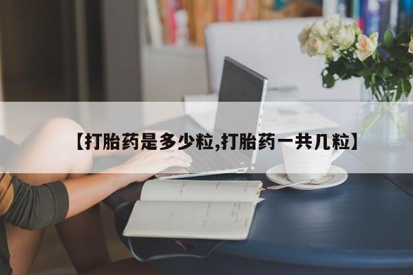 堕胎药货到付款【打胎药是多少粒,打胎药一共几粒】