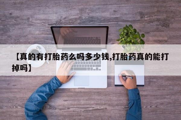 堕胎药货到付款【真的有打胎药么吗多少钱,打胎药真的能打掉吗】