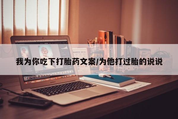 堕胎药货到付款我为你吃下打胎药文案/为他打过胎的说说