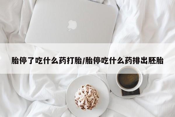 堕胎药货到付款胎停了吃什么药打胎/胎停吃什么药排出胚胎
