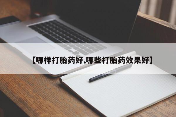 堕胎药货到付款【哪样打胎药好,哪些打胎药效果好】