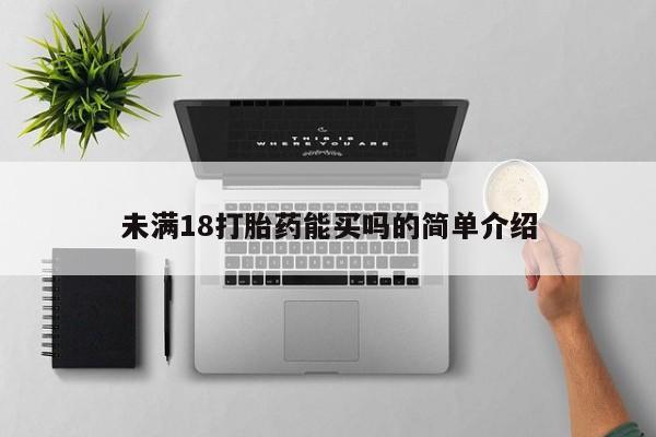 堕胎药货到付款未满18打胎药能买吗的简单介绍