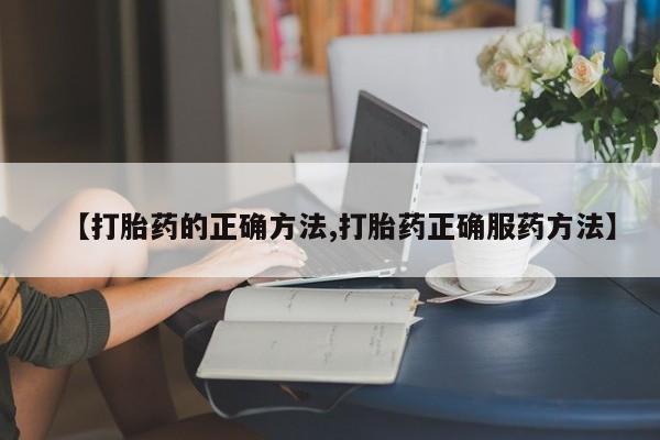 堕胎药货到付款【打胎药的正确方法,打胎药正确服药方法】