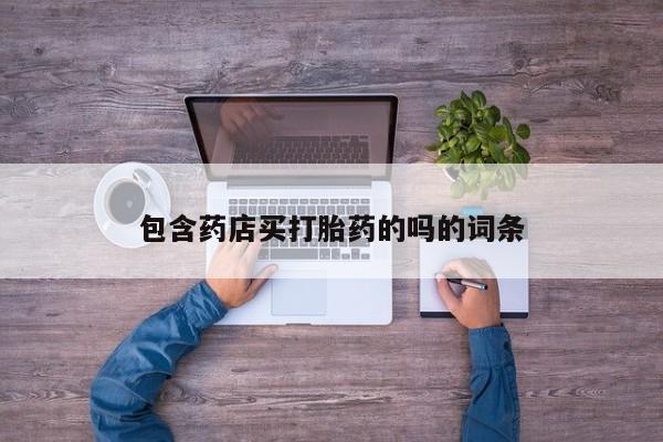 堕胎药货到付款包含药店买打胎药的吗的词条